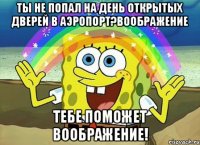 ты не попал на день открытых дверей в аэропорт?воображение тебе поможет воображение!