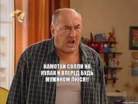 намотай сопли на кулак и вперед будь мужиком Люся!!