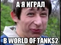 А я играл в World of Tanks2