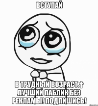 ВСТУПАЙ в Трудный возраст.† Лучший паблик без рекламы! ПОДПИШИСЬ!