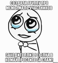 Создала группу про мемы.Мало участников Заходите плиз ! Сылка в комах простите за спам!