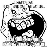 Оставил кар открытым,зашел в аммо... выходишь и видишь как он уезжает в далеке