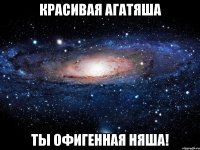 Красивая Агатяша Ты офигенная няша!