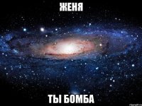 ЖЕНЯ ТЫ БОМБА