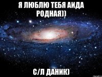 Я люблю тебя Аида родная)) с/л Даник)