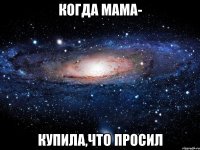 Когда мама- купила,что просил