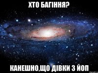 хто багіння? канешно,що дівки з ЙОП