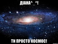 Діана^_^! Ти просто космос!