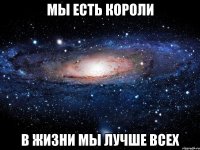 Мы есть короли В жизни мы лучше всех