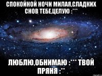 Спокойной ночи милая,сладких снов тебе,целую :*** Люблю,обнимаю :*** Твой пряня :**