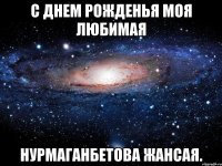 С днем рожденья моя любимая Нурмаганбетова Жансая.