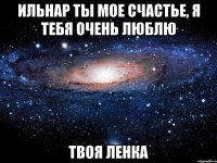 ИЛЬНАР ТЫ МОЕ СЧАСТЬЕ, Я ТЕБЯ ОЧЕНЬ ЛЮБЛЮ ТВОЯ ЛЕНКА