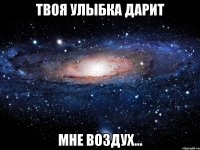 Твоя улыбка дарит мне воздух...