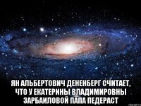  Ян Альбертович Дененберг считает, что у Екатерины Владимировны Зарбаиловой папа педераст