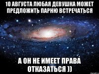 10 августа любая девушка может предложить парню встречаться а он не имеет права отказаться ))