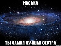 наська ты самая лучшая сестра