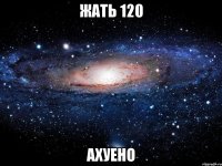 жать 120 ахуено