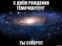 С Днём Рождения Тёмочка!!!!!!!!* Ты СуПеР!!!!