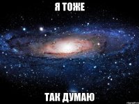 Я ТОЖЕ ТАК ДУМАЮ