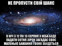 Не пропусти свій шанс В ніч з 12 по 13 серпня з неба буде падати сотня зірок загадає своє маленьке бажання і воно збудеться