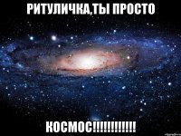 РИТУЛИЧКА,ТЫ ПРОСТО КОСМОС!!!!!!!!!!!!