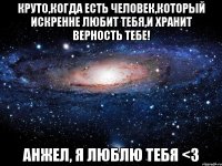 Круто,когда есть человек,который искренне любит тебя,и хранит верность тебе! Анжел, Я ЛЮБЛЮ ТЕБЯ <3