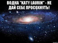 Водка "Katy Laurin" - не дай себе просохнуть! 