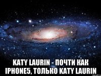  Katy Laurin - почти как iphone5, только Katy Laurin