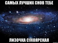 Самых лучших снов тебе Лизочка Сухоярская