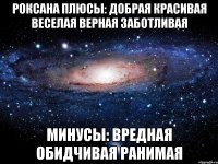 Роксана Плюсы: добрая красивая веселая верная заботливая Минусы: вредная обидчивая ранимая