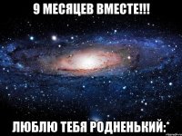 9 месяцев вместе!!! люблю тебя родненький:*