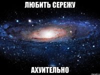 любить сережу ахуительно