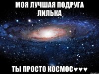 моя лучшая подруга Лилька ты просто космос♥♥♥