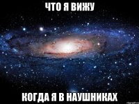 ЧТО Я ВИЖУ КОГДА Я В НАУШНИКАХ