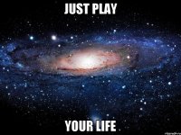 JUST PLAY YOUR LIFE