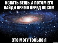 Искать вещь, а потом его найди прямо перед носом Это могу только Я