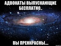 Адвокаты выпускающие бесплатно.. Вы пренкрасны....