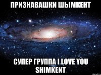 ПРИЗНАВАШКИ ШЫМКЕНТ СУПЕР ГРУППА I LOVE YOU SHIMKENT