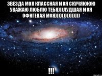 Звезда моя классная моя скучяююю уважаю люблю тебя)))лудшая моя офигеная моя))))))))))))))) !!!