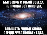 Быть хочу с тобой всегда, Не прощаться никогда, Слышать милые слова, Сердце чувствовать едва