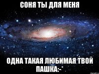 Соня ты для меня Одна такая любимая твой пашка:-*