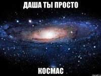 Даша ты просто Космас