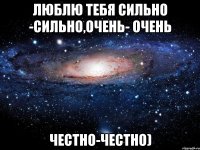 люблю тебя сильно -сильно,очень- очень честно-честно)