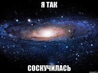 Я так СОСКУЧИЛАСЬ