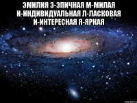 Эмилия Э-эпичная М-милая И-индивидуальная Л-ласковая И-интересная Я-яркая 