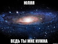 Юляя Ведь ты мне нужна