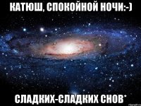 Катюш, спокойной ночи:-) сладких-сладких снов*