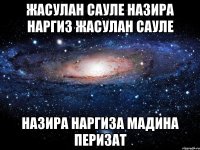 Жасулан Сауле Назира Наргиз Жасулан Сауле Назира Наргиза Мадина Перизат