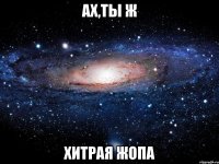 Ах,ты ж хитрая жопа