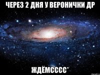 Через 2 дня у Веронички др Ждёмсссс*